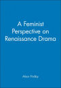 A Feminist Perspective on Renaissance Drama / Edition 1