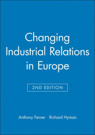 Title: Changing Industrial Relations in Europe / Edition 2, Author: Anthony Ferner