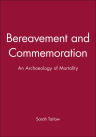 Title: Bereavement and Commemoration: An Archaeology of Mortality / Edition 1, Author: Sarah Tarlow