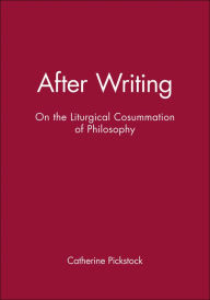 Title: After Writing: On the Liturgical Cosummation of Philosophy / Edition 1, Author: Catherine Pickstock