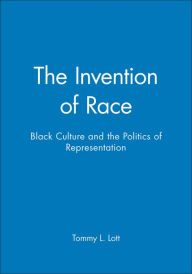 Title: The Invention of Race: Black Culture and the Politics of Representation / Edition 1, Author: Tommy L. Lott
