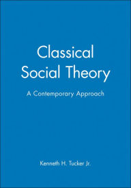 Title: Classical Social Theory: A Contemporary Approach / Edition 1, Author: Kenneth H. Tucker Jr.