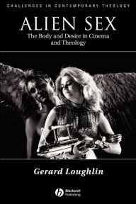 Title: Alien Sex: The Body and Desire in Cinema and Theology / Edition 1, Author: Gerard Loughlin