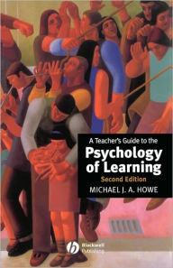 Title: A Teacher's Guide to the Psychology of Learning / Edition 2, Author: Michael J. A. Howe