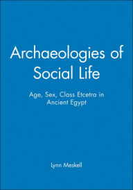 Title: Archaeologies of Social Life: Age, Sex, Class Etcetra in Ancient Egypt / Edition 1, Author: Lynn Meskell