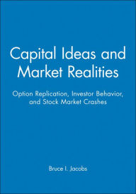 Title: Capital Ideas and Market Realities: Option Replication, Investor Behavior, and Stock Market Crashes / Edition 1, Author: Bruce I. Jacobs