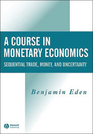 Title: A Course in Monetary Economics: Sequential Trade, Money, and Uncertainty / Edition 1, Author: Benjamin Eden
