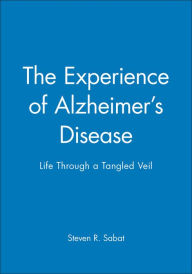 Title: The Experience of Alzheimer's Disease: Life Through a Tangled Veil / Edition 1, Author: Steven R. Sabat