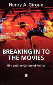 Title: Breaking in to the Movies: Film and the Culture of Politics / Edition 1, Author: Henry A. Giroux