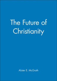 Title: The Future of Christianity / Edition 1, Author: Alister E. McGrath