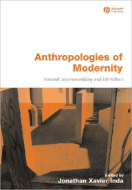 Title: Anthropologies of Modernity: Foucault, Governmentality, and Life Politics / Edition 1, Author: Jonathan Xavier Inda