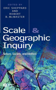 Title: Scale and Geographic Inquiry: Nature, Society, and Method / Edition 1, Author: Eric Sheppard