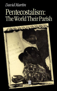 Title: Pentecostalism: The World Their Parish / Edition 1, Author: David Martin