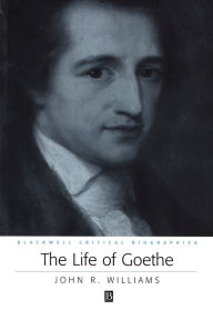 Title: The Life of Goethe: A Critical Biography / Edition 1, Author: John R. Williams