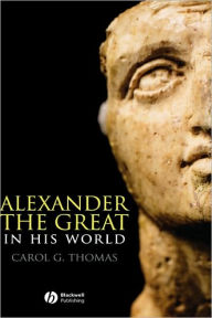 Title: Alexander the Great in His World / Edition 1, Author: Carol G. Thomas