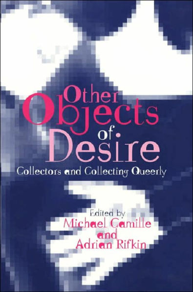 Other Objects of Desire: Collectors and Collecting Queerly / Edition 1