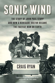 Title: Sonic Wind: The Story of John Paul Stapp and How a Renegade Doctor Became the Fastest Man on Earth, Author: Craig Ryan