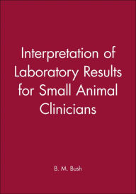 Title: Interpretation of Laboratory Results for Small Animal Clinicians / Edition 1, Author: B. M. Bush