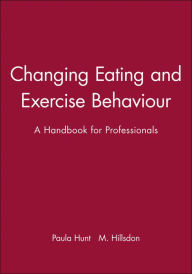 Title: Changing Eating and Exercise Behaviour: A Handbook for Professionals / Edition 1, Author: Paula Hunt