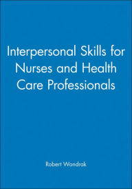Title: Interpersonal Skills for Nurses and Health Care Professionals / Edition 1, Author: Robert Wondrak