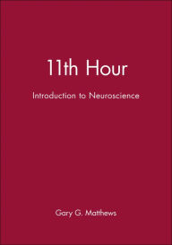 Title: 11th Hour: Introduction to Neuroscience / Edition 1, Author: Gary G. Matthews