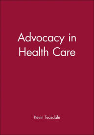 Title: Advocacy in Health Care / Edition 1, Author: Kevin Teasdale