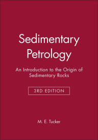 Title: Sedimentary Petrology: An Introduction to the Origin of Sedimentary Rocks / Edition 3, Author: Maurice E. Tucker