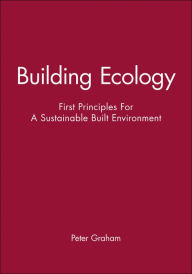 Title: Building Ecology: First Principles For A Sustainable Built Environment / Edition 1, Author: Peter Graham