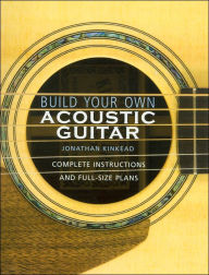 Title: Build Your Own Acoustic Guitar: Complete Instructions and Full-Size Plans, Author: Jonathan Kinkead