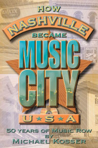 Title: How Nashville Became Music City U.S.A.: 50 Years of Music Row, Author: Michael Kosser