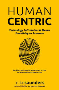 Title: HumanCentric: Technology Fails Unless it Means Something to Someone, Author: Mike Saunders