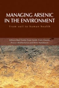 Title: Managing Arsenic in the Environment: From Soil to Human Health, Author: Ravi R. Naidu