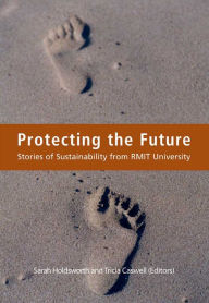 Title: Protecting the Future: Stories of Sustainability from RMIT University, Author: Sarah S. Holdsworth