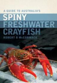 Title: A Guide to Australia's Spiny Freshwater Crayfish, Author: Robert B McCormack