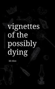 Title: Vignettes of the Possibly Dying, Author: KB Eliza