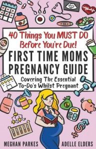 Title: 40 Things You MUST DO Before You're Due!: First Time Moms Pregnancy Guide: Covering The Essential To-Do's Whilst Pregnant, Author: Meghan Parkes