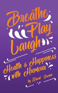 Title: Breathe Play Laugh: Health and Happiness with Humour, Author: David Cronin