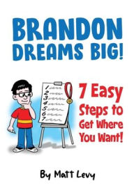 Title: Brandon Dream Big! 7 easy steps to get where you want!, Author: Matt Levy