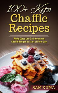 Title: 100+ Keto Chaffle Recipes: World Class Low Carb Ketogenic Diet Recipes to Start off Your Day, Author: Sam Kuma