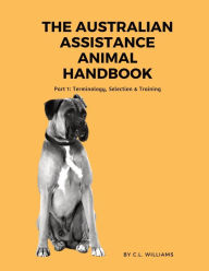 Title: The Australian Assistance Animal Handbook: Part I: Terminology, Selection & Training, Author: C L Williams