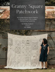 Title: Granny Square Patchwork US Terms Edition: 40 Crochet Granny Square Patterns to Mix and Match with Endless Patchworking Possibilities, Author: Shelley Husband