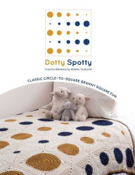 Title: Dotty Spotty Crochet Blankets: Classic Circle-to-Square Granny Square Fun, Author: Shelley Husband