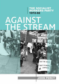 Title: Against the Stream: The Socialist Workers Party, 1972-92, Author: John Percy