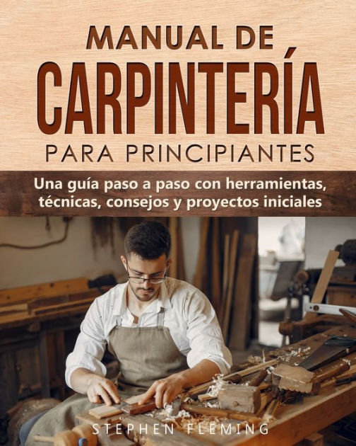Manual De Carpintería Para Principiantes Una Guía Paso A Paso Con
