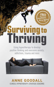 Title: Surviving to Thriving: Using hypnotherapy to develop positive thinking and overcome anxiety, addictions, trauma and more, Author: Anne Goodall