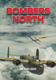 Title: Bombers North: Allied bomber operations from Northern Australia 1942-1945, Author: Tom Lewis OAM