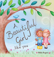 Title: A Beautiful Girl Like You: Celebrating the Unique Beauty Within Every Girl, Author: Nikki Rogers