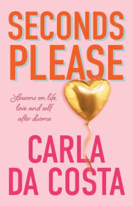 Title: Seconds Please: Lessons on life, love and self after divorce, Author: Carla Da Costa