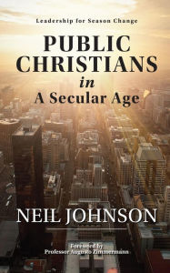 Title: Public Christians in A Secular Age: Leadership for Season Change, Author: Neil Johnson