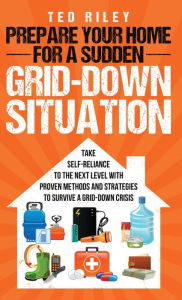 Title: Prepare Your Home for a Sudden Grid-Down Situation: Take Self-Reliance to the Next Level with Proven Methods and Strategies to Survive a Grid-Down Crisis, Author: Ted Riley